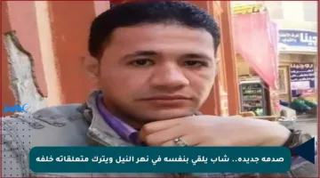 صدمة جديدة.. شاب يلقي بنفسه في نهر النيل ويترك متعلقاته خلفه